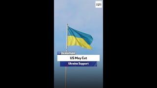 US May Cut Ukraine Support