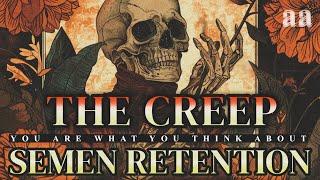 Semen Retention | The Creep | Your Thoughts Become You