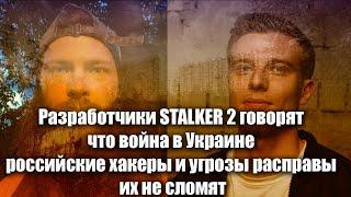 Разработчики STALKER 2 говорят что война в Украине российские хакеры и угрозы расправы их не сломят