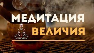 Медитация Величия - Обретение веры в себя и свои силы!