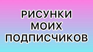 РИСУНКИ МОИХ ПОДПИСЧИКОВ Часть 3 | Рисовали из моих видео