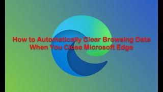 How to Automatically Clear Browsing Data When You Close Microsoft Edge