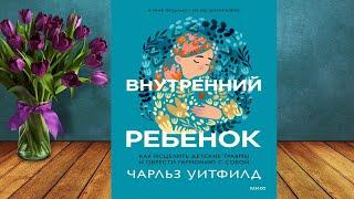 Внутренний ребенок. Как исцелить детские травмы и обрести гармонию с собой (Ч. Уитфилд) Аудиокнига