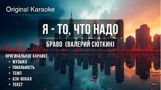 Я - то, что надо  |  Караоке  |  Оригинальное  |  Браво  (Валерий Сюткин)