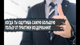 НА КАКОМ этапе ВОЗДЕРЖАНИЯ ты ПОЛУЧИШЬ самую БОЛЬШУЮ ПОЛЬЗУ?