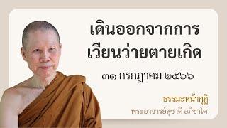 พระอาจารย์สุชาติ : ธรรมะหน้ากุฏิ ๓๑ กรกฎาคม ๒๕๖๖ "เดินออกจากการเวียนว่ายตายเกิด"