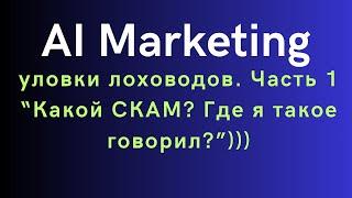 AI Marketing - уловки лоховодов. Часть 1. Какой СКАМ? Где я такое говорил?)))