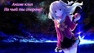 Аниме клип - На чьей ты стороне? 「AMV」