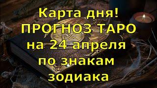 КАРТА ДНЯ! Прогноз ТАРО на 24 апреля 2021г  По знакам зодиака! Новое!