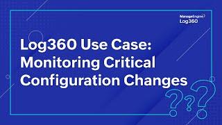 Log360 Use Case: Monitoring Critical Configuration Changes