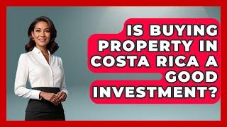 Is Buying Property In Costa Rica A Good Investment? - Central America Uncovered