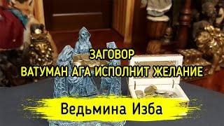 ВАТУМАН АГА ИСПОЛНИТ ЖЕЛАНИЕ. ДЛЯ ВСЕХ. ВЕДЬМИНА ИЗБА ▶️ ИНГА ХОСРОЕВА