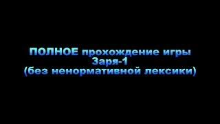 ПОЛНОЕ прохождение игры Заря-1 (без ненормативной лексики)