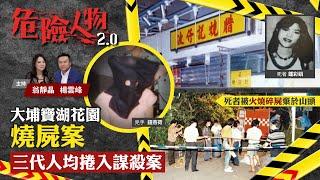 大埔寶湖花園燒屍案｜三代人均捲入謀殺案｜危險人物2.0【第三十八集】(中/英 字幕)