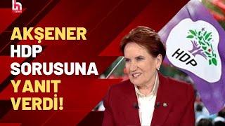 İYİ Parti lideri Meral Akşener, Kılıçdaroğlu'nun HDP'yle görüşmesine nasıl bakıyor?