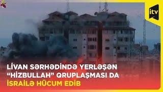 Livan sərhədində yerləşən “Hizbullah” qruplaşması da İsrailə hücum edib