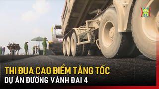 Thi đua cao điểm tăng tốc dự án đường vành đai 4 | Tin tức