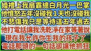 婚禮上我扇霸總白月光一巴掌，他憤怒五年沒碰我1天也沒碰我，不悲傷我只是等待這五年過去，他打電話讓我洗乾淨在家等著說：現在我允許你生我的孩子了！電話那頭的一句話卻讓他抓狂！#生活經驗 #情感故事