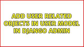 Add User related objects in User model in Django Admin (2 Solutions!!)