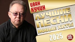 ИВАН КУЧИН  ЛУЧШИЕ ПЕСНИ  НОВЫЕ ХИТЫ  2025
