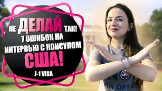 7 ОШИБОК ПРИ СОБЕСЕДОВАНИИ В ПОСОЛЬСТВЕ США || J-1 VISA