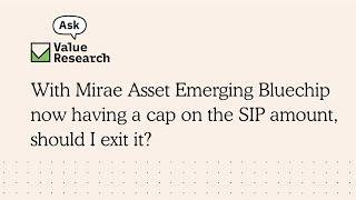 With Mirae Asset Emerging Bluechip now having a cap on the SIP amount, should I exit it?