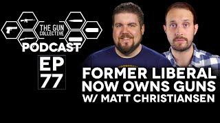 Former Liberal Now Owns Guns w/ Matt Christiansen | TGC Podcast | Ep. 077