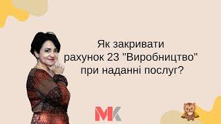 Як закривати рахунок 23 "Виробництво" при наданні послуг?