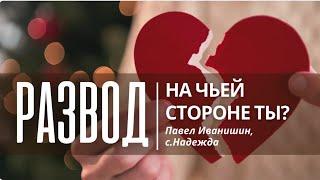 Развод: на чьей стороне ты?| Постоянно смотри в Слово || Павел Иванишин, с.Надежда