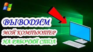 Как в WINDOWS 10 вывести на рабочий стол МОЙ КОМПЬЮТЕР