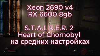 Xeon 2690 v4  + RX 6600 тест в игре S.T.A.L.K.E.R. 2: Heart of Chornobyl на средних настройках