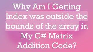 Why Am I Getting Index was outside the bounds of the array in My C# Matrix Addition Code?