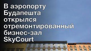 В аэропорту Будапешта открылся отремонтированный бизнес-зал SkyCourt