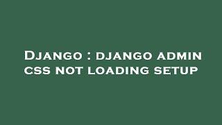 Django : django admin css not loading setup