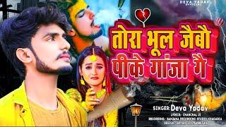 #Video - तोरा भूल जैबौ पीके जान गांजा गै - Deva Yadav Bewafai Song 2023 - New Maithili Sad Song