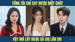 Tổng tài giả vờ say rượu một chút mà quẹt thẻ được cả cô chị lẫn cô em