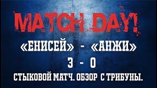 MATCHDAY! #11 | ЕНИСЕЙ - АНЖИ. Первый стыковой матч. 17.05.2018 (18+)