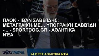 ΠΑΟΚ - Ιβάν Σαββίδης: Μεταγραφή με… υπογραφή Σαββίδη -... - - Αθλητικά Νέα