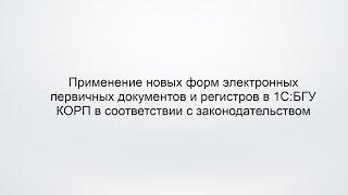 Применение новых форм электронных первичных документов и регистров в 1С:БГУ КОРП