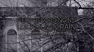 FIELD RECORDING #1 - LOCKDOWN RAIN - NATURE SOUNDS FOR SLEEP, RELAX, STUDY, MEDITATE