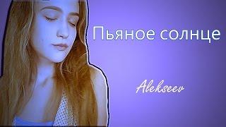 Alekseev - Пьяное солнце (сover by Дарина Пащенко)