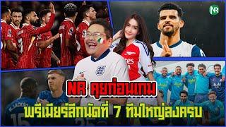 NR คุยก่อนเกม : พรีเมียร์ลีกนัดที่ 7 ทีมใหญ่ลงครบ