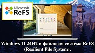 Windows 11 24H2 и файловая система ReFS (Resilient File System).