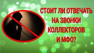 А стоит ли отвечать на звонки коллекторов и МФО?