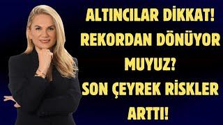 ALTINCILAR DİKKAT! REKORDAN SONRA DÖNÜYOR MUYUZ? SON ÇEYREK RİSKLERİ ARTTI!