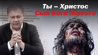 Ты – Христос, Сын Бога Живого | Проповедь