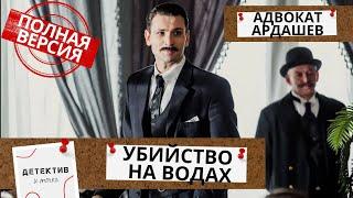 ДАЖЕ НА ОТДЫХЕ ОН НАЧИНАЕТ СВОЕ РАССЛЕДОВАНИЕ!  Адвокат Ардашев.Убийство на водах!