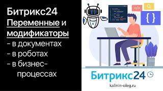 Переменные в Битрикс24. Переменные модификаторы в документах, роботах, бизнес-процессах.