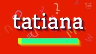 TATIANA - HOW TO SAY TATIANA?