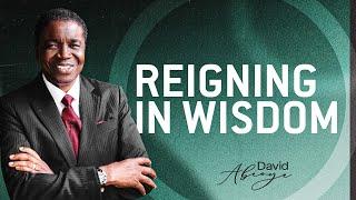 REIGNING IN WISDOM || Bishop David Abioye